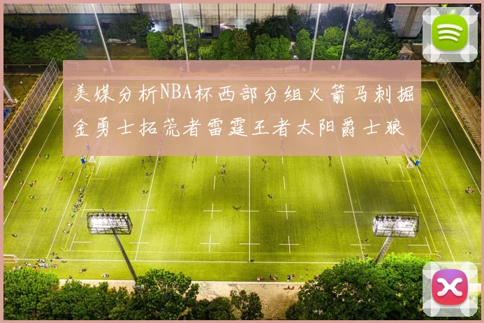 美媒分析NBA杯西部分组火箭马刺掘金勇士拓荒者雷霆王者太阳爵士狼队
