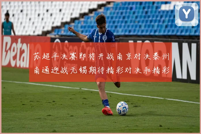 苏超半决赛即将开战南京对决泰州南通迎战无锡期待精彩对决和精彩进球