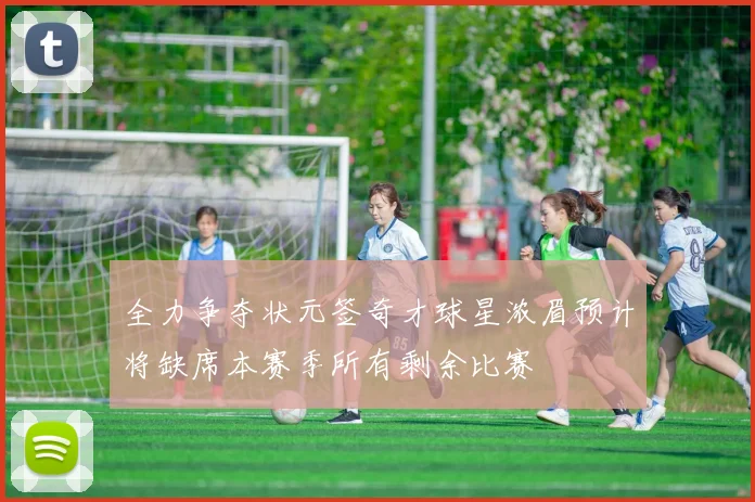 全力争夺状元签奇才球星浓眉预计将缺席本赛季所有剩余比赛