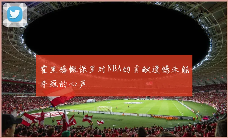 霍里感慨保罗对NBA的贡献遗憾未能夺冠的心声