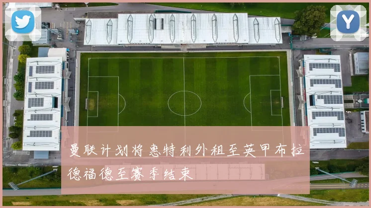 曼联计划将惠特利外租至英甲布拉德福德至赛季结束