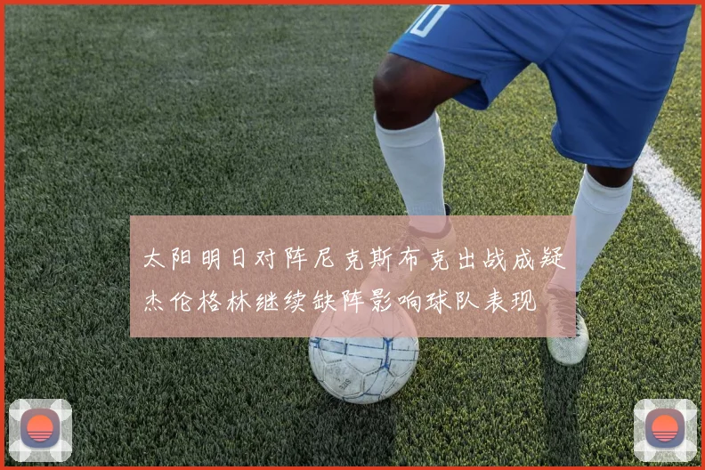 太阳明日对阵尼克斯布克出战成疑杰伦格林继续缺阵影响球队表现