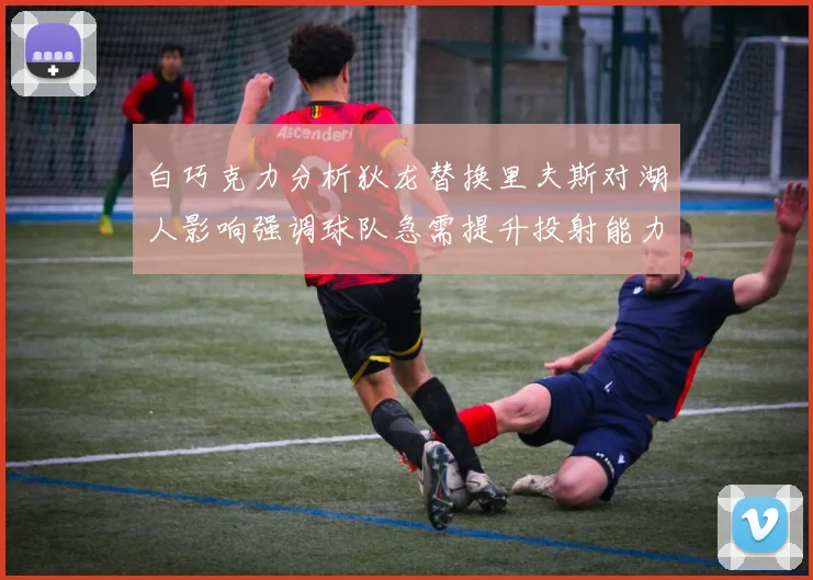 白巧克力分析狄龙替换里夫斯对湖人影响强调球队急需提升投射能力