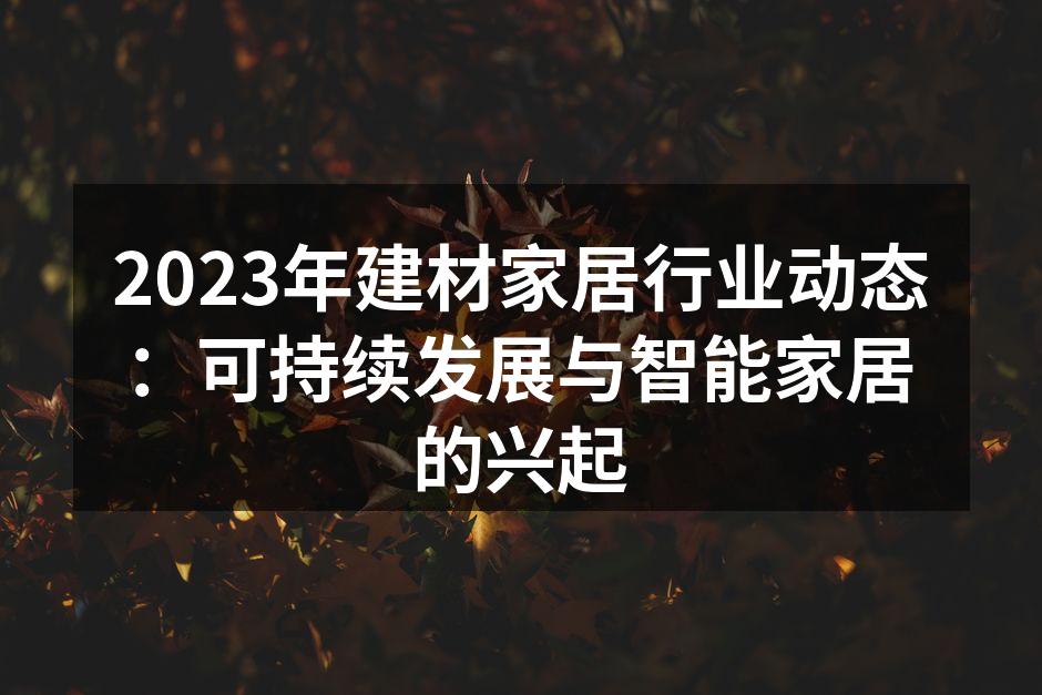 2023年建材家居行业动态：可持续发展与智能家居的兴起