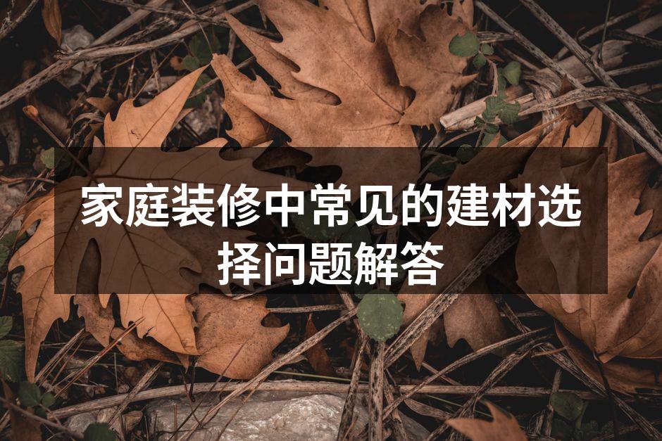 家庭装修中常见的建材选择问题解答