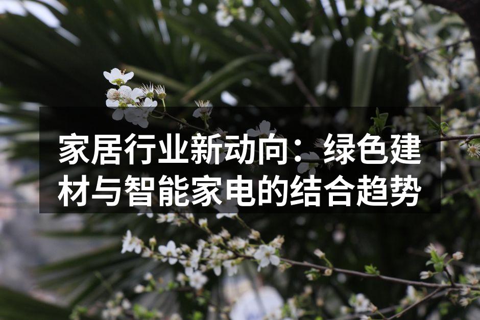 家居行业新动向:绿色建材与智能家电的结合趋势