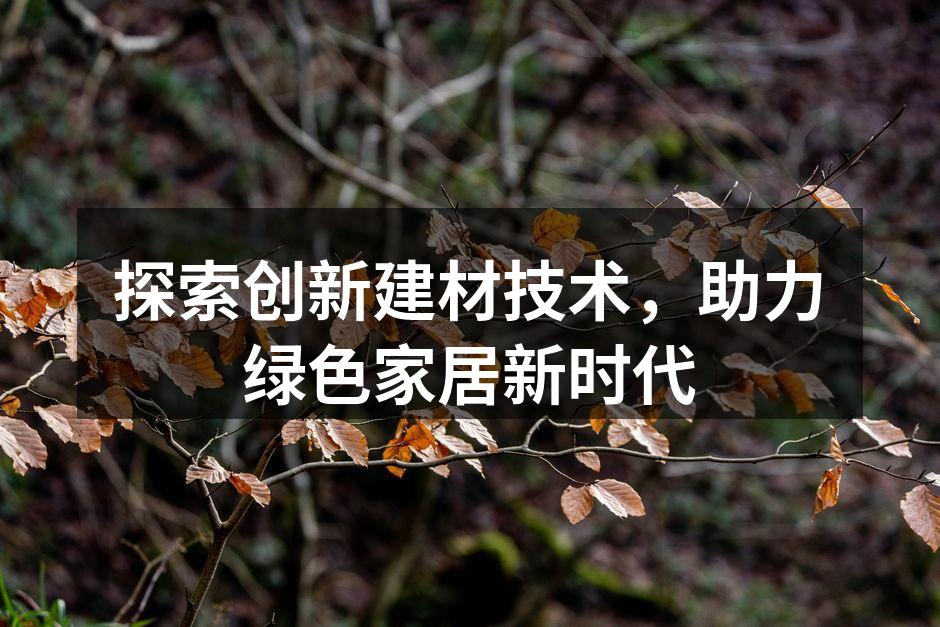 探索创新建材技术,助力绿色家居新时代
